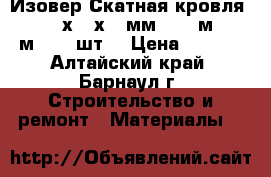 Изовер Скатная кровля-100 1170х610х100мм (7,14м2=0,714м3) (10шт) › Цена ­ 1 380 - Алтайский край, Барнаул г. Строительство и ремонт » Материалы   